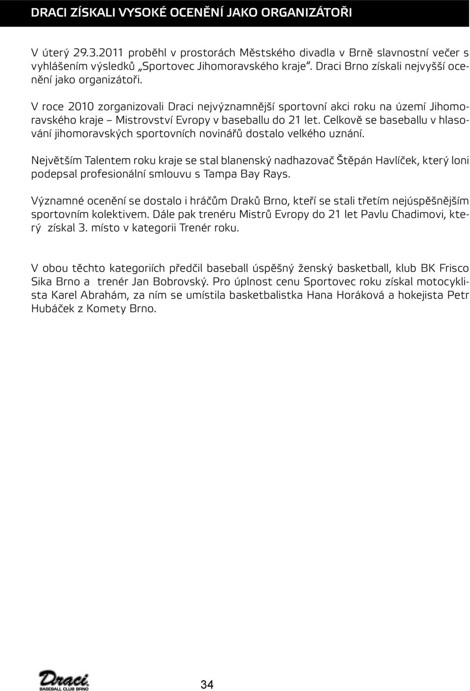Celkově se baseballu v hlasování jihomoravských sportovních novinářů dostalo velkého uznání.