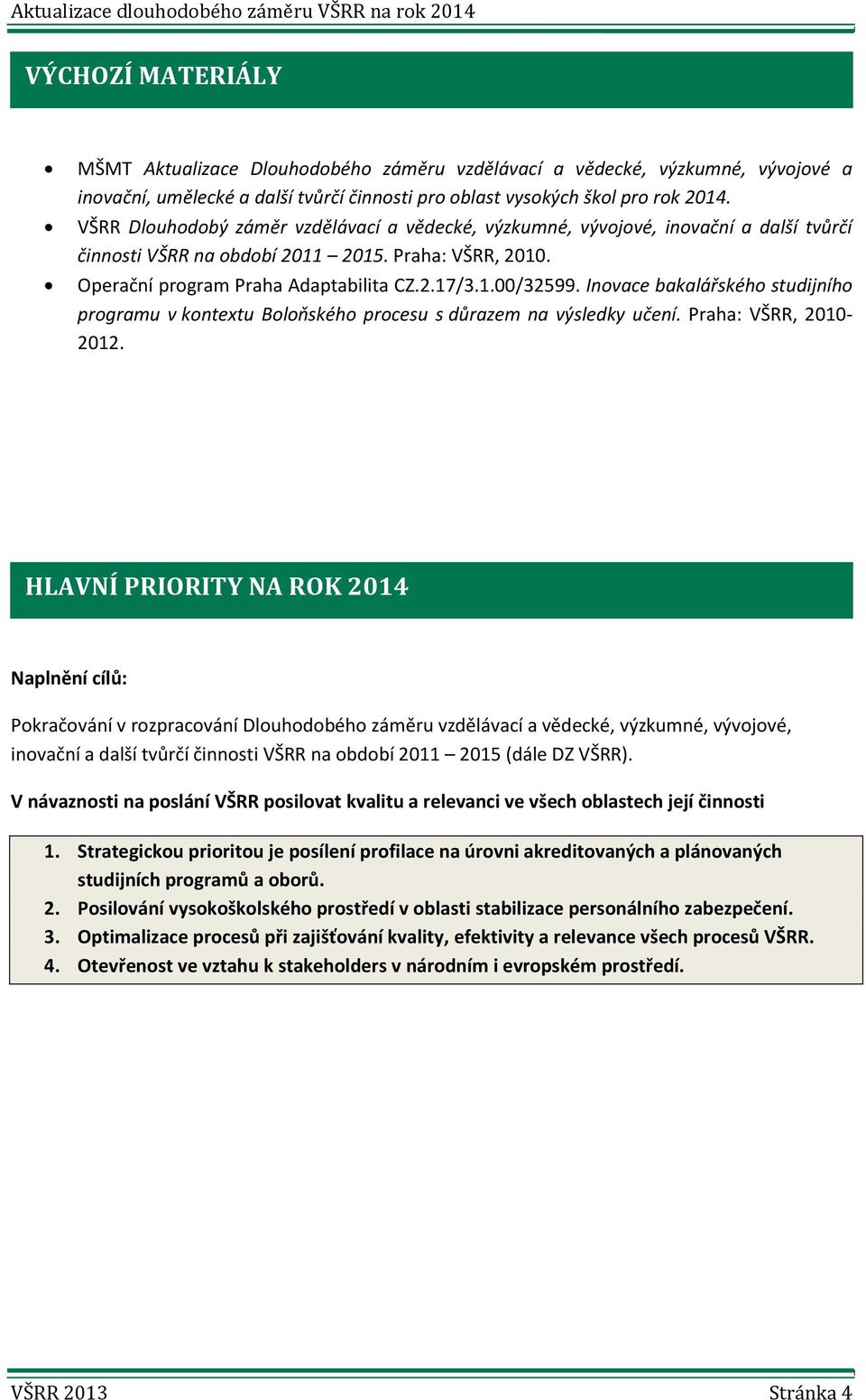 Inovace bakalářského studijního programu v kontextu Boloňského procesu s důrazem na výsledky učení. Praha: VŠRR, 2010-2012.