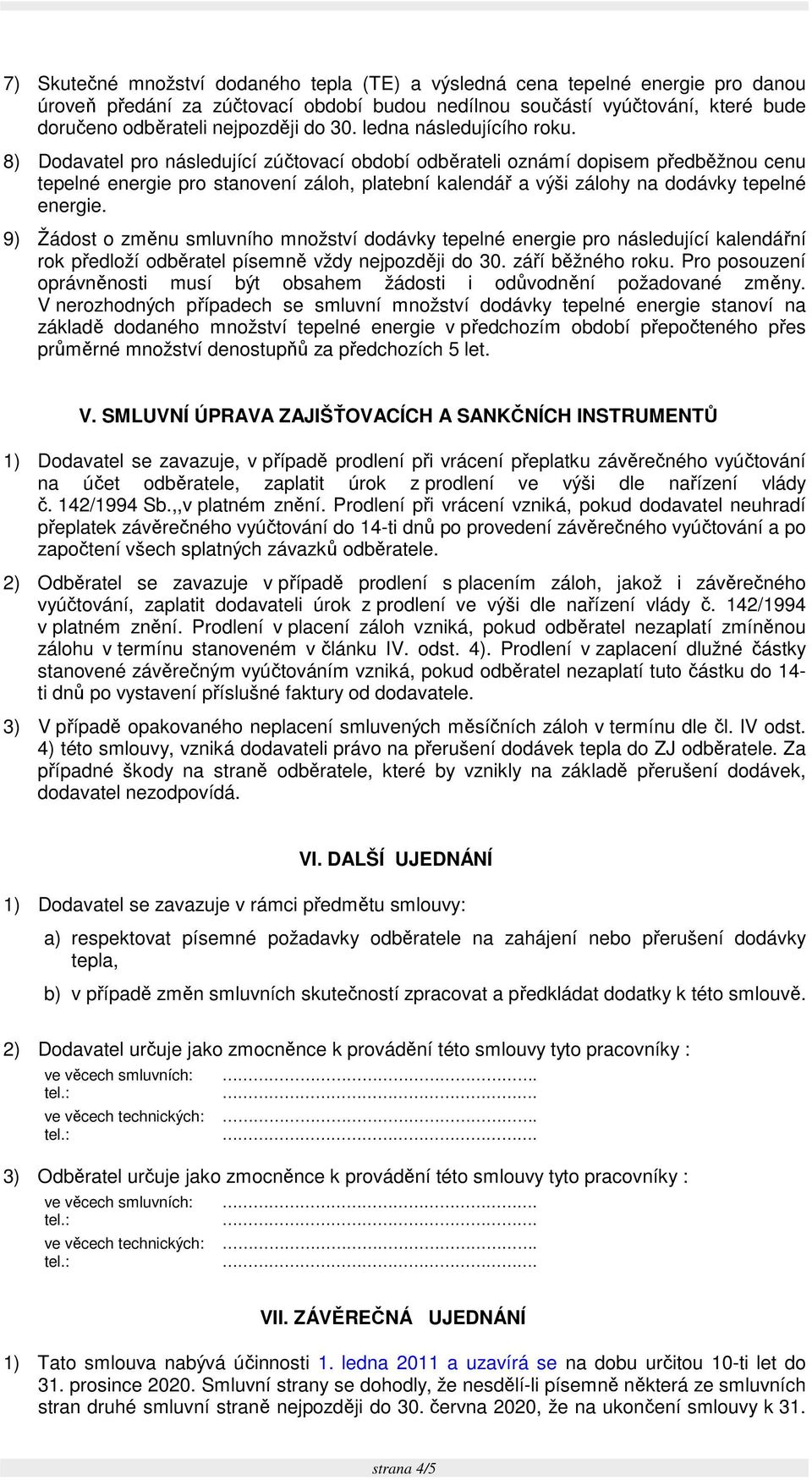 8) Dodavatel pro následující zúčtovací období odběrateli oznámí dopisem předběžnou cenu tepelné energie pro stanovení záloh, platební kalendář a výši zálohy na dodávky tepelné energie.