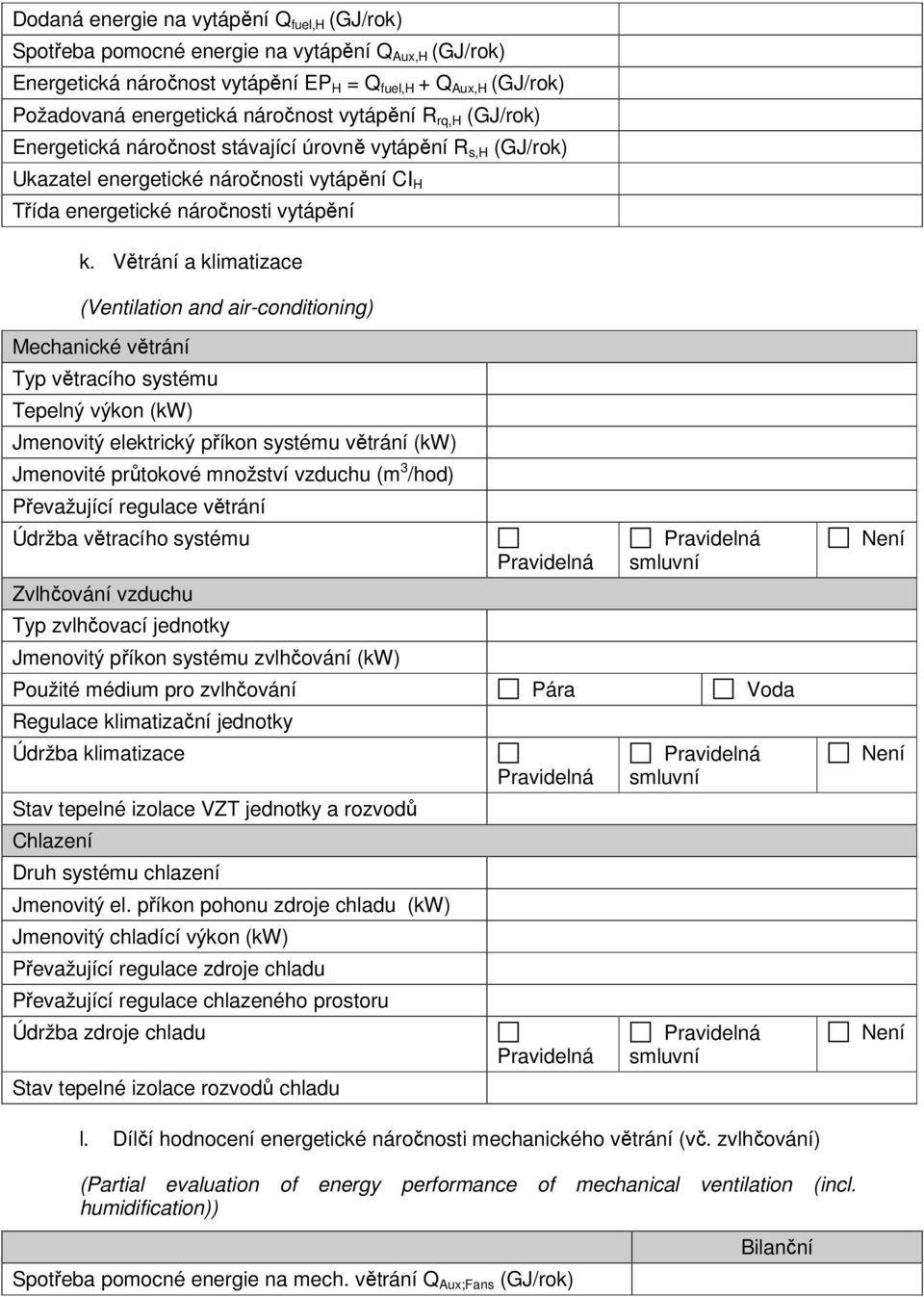 Větrání a klimatizace (Ventilation and air-conditioning) Mechanické větrání Typ větracího systému Tepelný výkon (kw) Jmenovitý elektrický příkon systému větrání (kw) Jmenovité průtokové množství