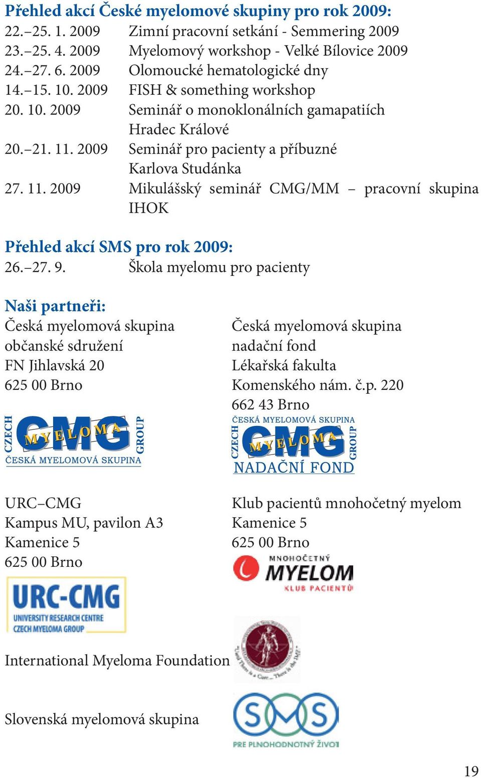 2009 Seminář pro pacienty a příbuzné Karlova Studánka 27. 11. 2009 Mikulášský seminář CMG/MM pracovní skupina IHOK Přehled akcí SMS pro rok 2009: 26. 27. 9.