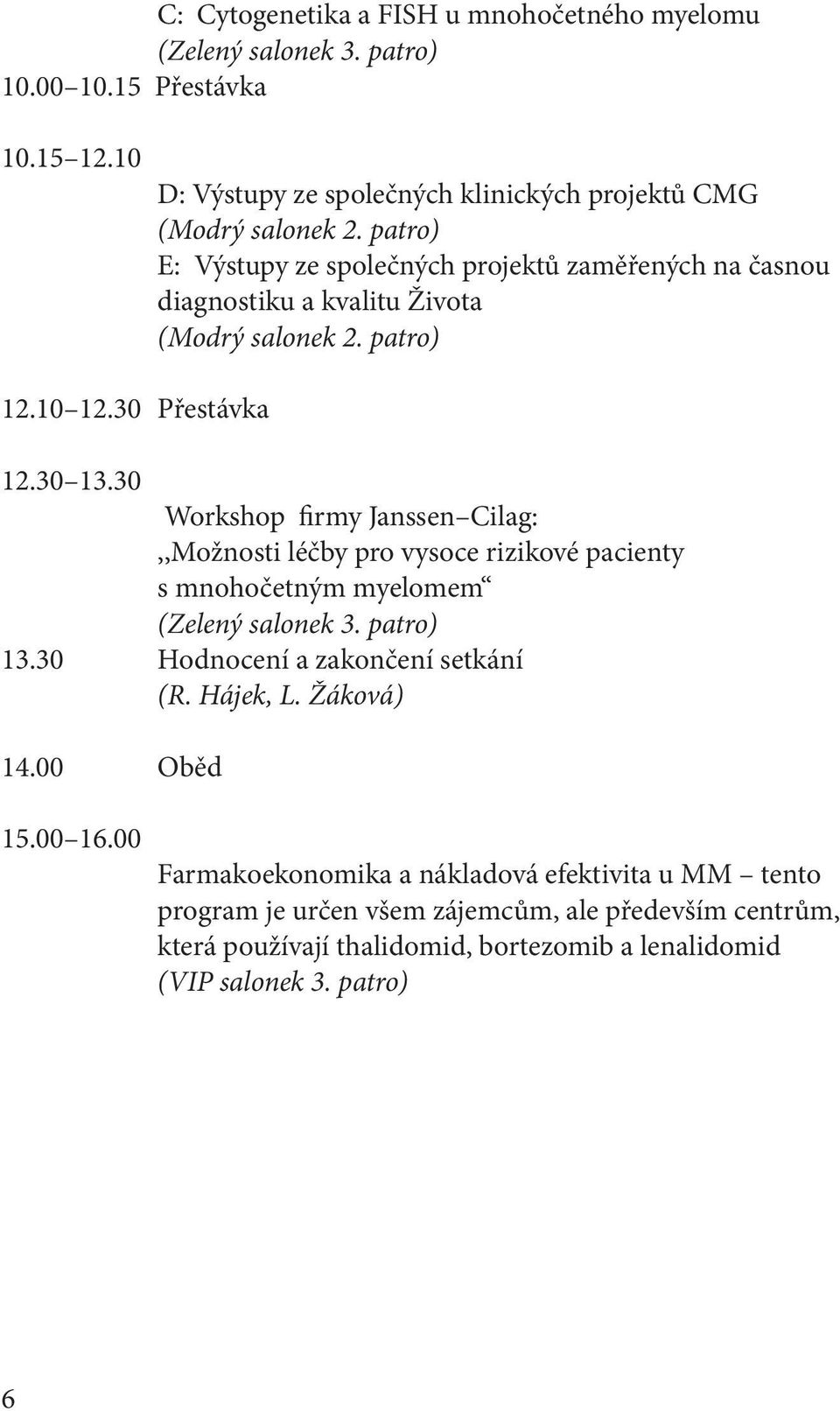 30 Workshop firmy Janssen Cilag:,,Možnosti léčby pro vysoce rizikové pacienty s mnohočetným myelomem (Zelený salonek 3. patro) 13.30 Hodnocení a zakončení setkání (R. Hájek, L.
