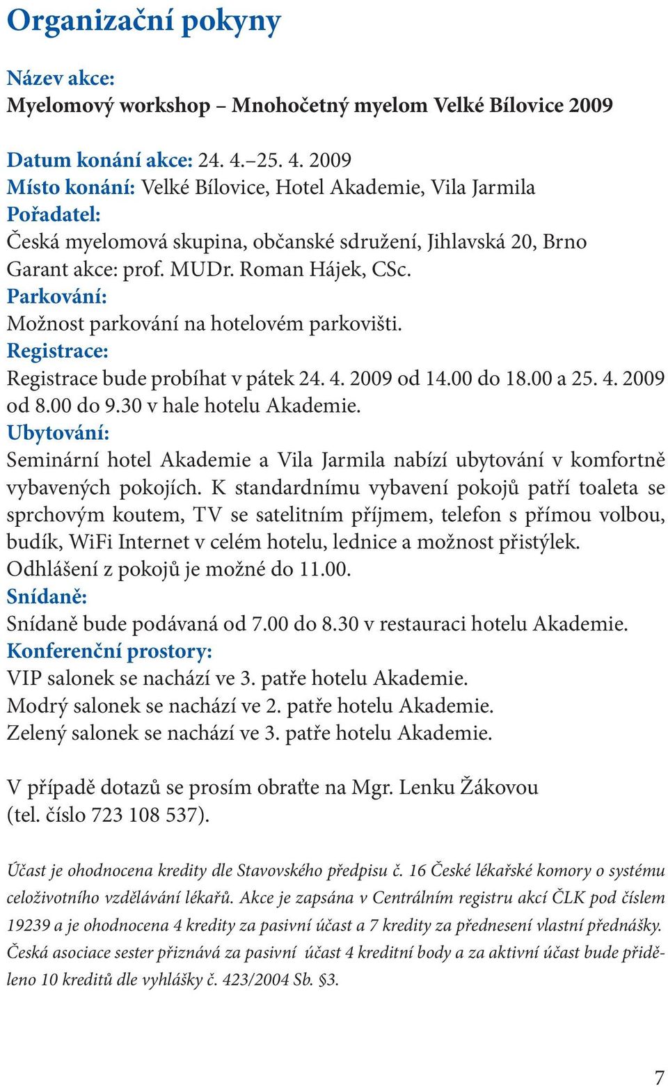 Parkování: Možnost parkování na hotelovém parkovišti. Registrace: Registrace bude probíhat v pátek 24. 4. 2009 od 14.00 do 18.00 a 25. 4. 2009 od 8.00 do 9.30 v hale hotelu Akademie.