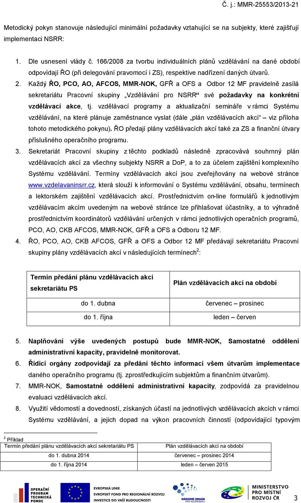 Každý ŘO, PCO, AO, AFCOS, MMR-NOK, GFŘ a OFS a Odbor 12 MF pravidelně zasílá sekretariátu Pracovní skupiny Vzdělávání pro NSRR své požadavky na konkrétní vzdělávací akce, tj.