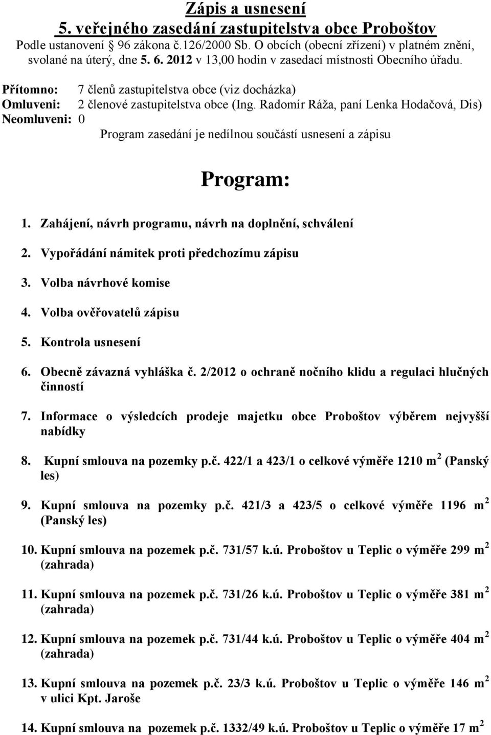 Radomír Ráža, paní Lenka Hodačová, Dis) Neomluveni: 0 Program zasedání je nedílnou součástí usnesení a zápisu Program: 1. Zahájení, návrh programu, návrh na doplnění, schválení 2.