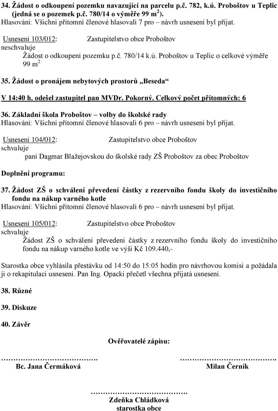 odešel zastupitel pan MVDr. Pokorný. Celkový počet přítomných: 6 36. Základní škola Proboštov volby do školské rady Hlasování: Všichni přítomní členové hlasovali 6 pro návrh usnesení byl přijat.