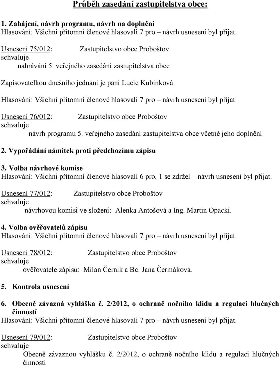 veřejného zasedání zastupitelstva obce včetně jeho doplnění. 2. Vypořádání námitek proti předchozímu zápisu 3.