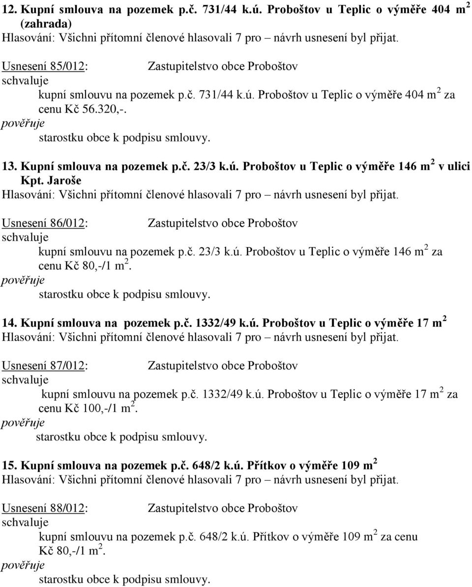 14. Kupní smlouva na pozemek p.č. 1332/49 k.ú. Proboštov u Teplic o výměře 17 m 2 Usnesení 87/012: Zastupitelstvo obce Proboštov kupní smlouvu na pozemek p.č. 1332/49 k.ú. Proboštov u Teplic o výměře 17 m 2 za cenu Kč 100,-/1 m 2.