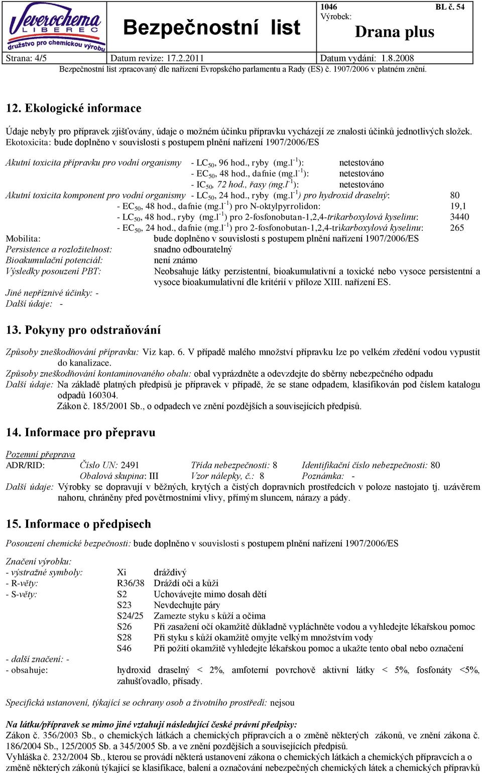 Ekotoxicita: bude doplněno v souvislosti s postupem plnění nařízení 1907/2006/ES Akutní toxicita přípravku pro vodní organismy - LC 50, 96 hod., ryby (mg.l -1 ): - EC 50, 48 hod., dafnie (mg.