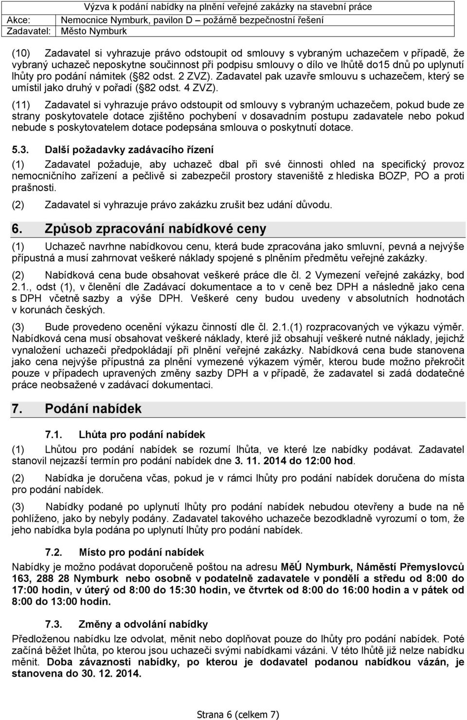 (11) Zadavatel si vyhrazuje právo odstoupit od smlouvy s vybraným uchazečem, pokud bude ze strany poskytovatele dotace zjištěno pochybení v dosavadním postupu zadavatele nebo pokud nebude s