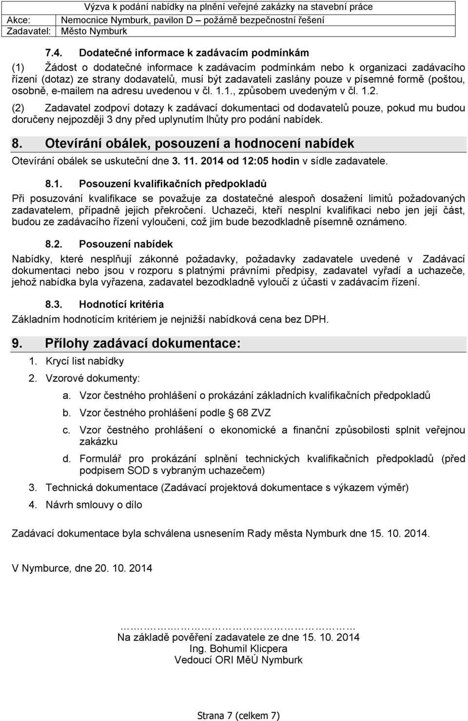 (2) Zadavatel zodpoví dotazy k zadávací dokumentaci od dodavatelů pouze, pokud mu budou doručeny nejpozději 3 dny před uplynutím lhůty pro podání nabídek. 8.