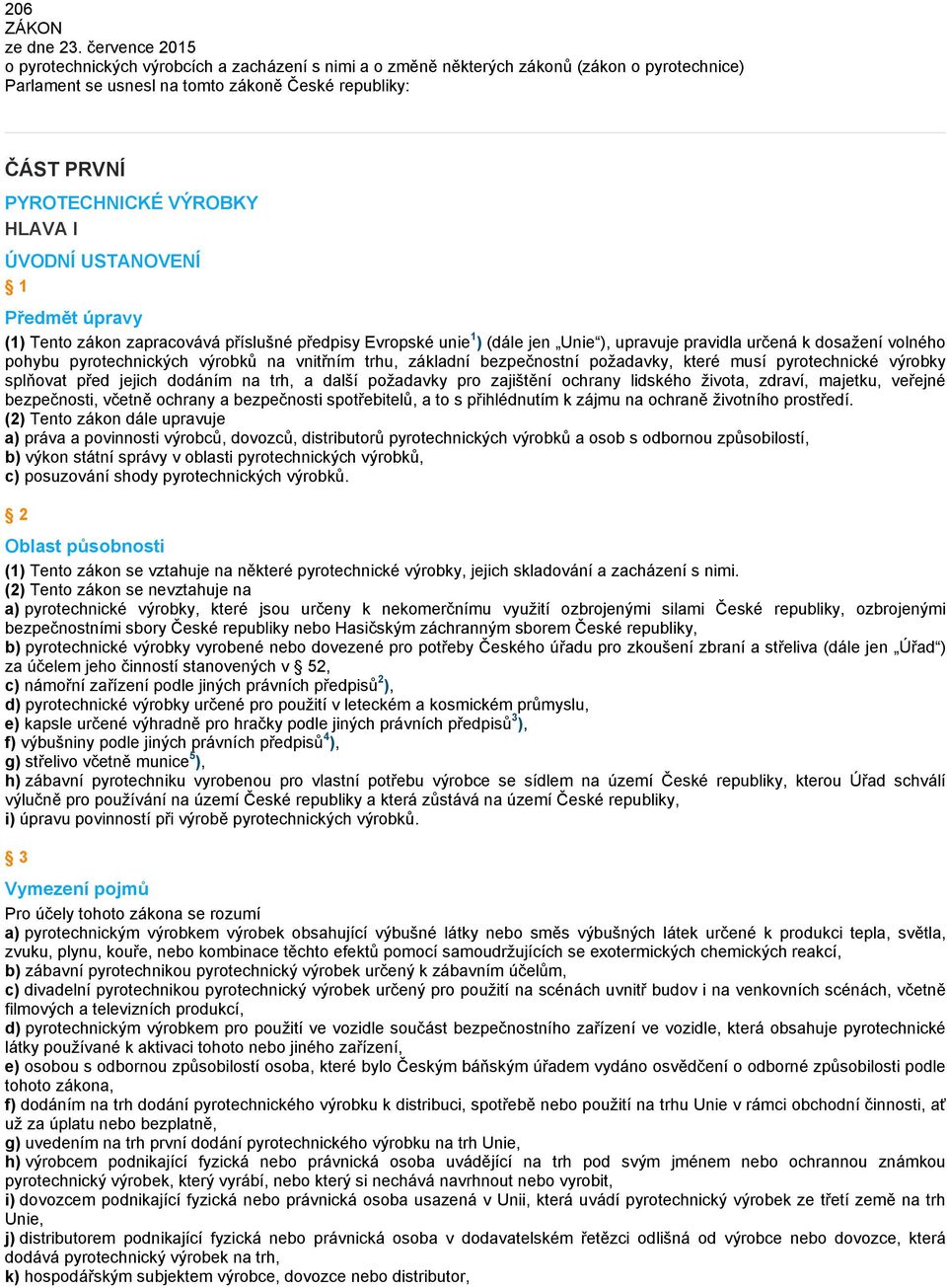 HLAVA I ÚVODNÍ USTANOVENÍ 1 Předmět úpravy (1) Tento zákon zapracovává příslušné předpisy Evropské unie 1 ) (dále jen Unie ), upravuje pravidla určená k dosažení volného pohybu pyrotechnických