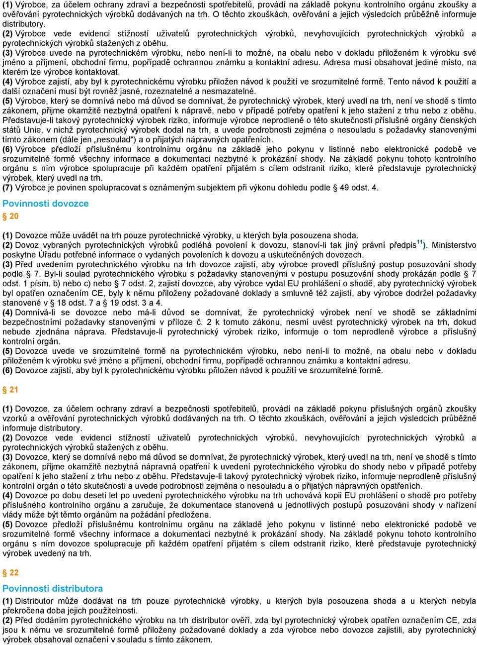 (2) Výrobce vede evidenci stížností uživatelů pyrotechnických výrobků, nevyhovujících pyrotechnických výrobků a pyrotechnických výrobků stažených z oběhu.