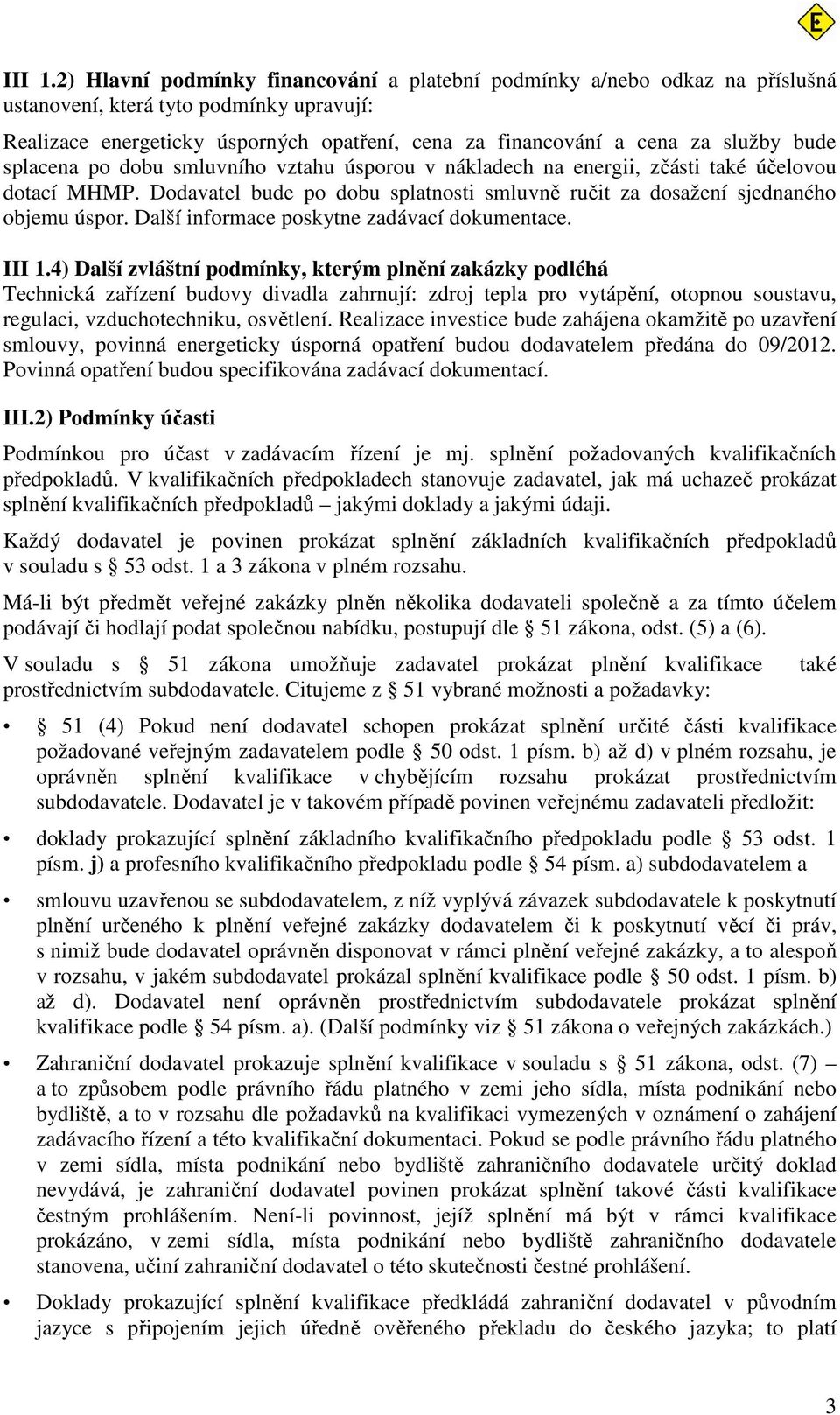 bude splacena po dobu smluvního vztahu úsporou v nákladech na energii, zčásti také účelovou dotací MHMP. Dodavatel bude po dobu splatnosti smluvně ručit za dosažení sjednaného objemu úspor.