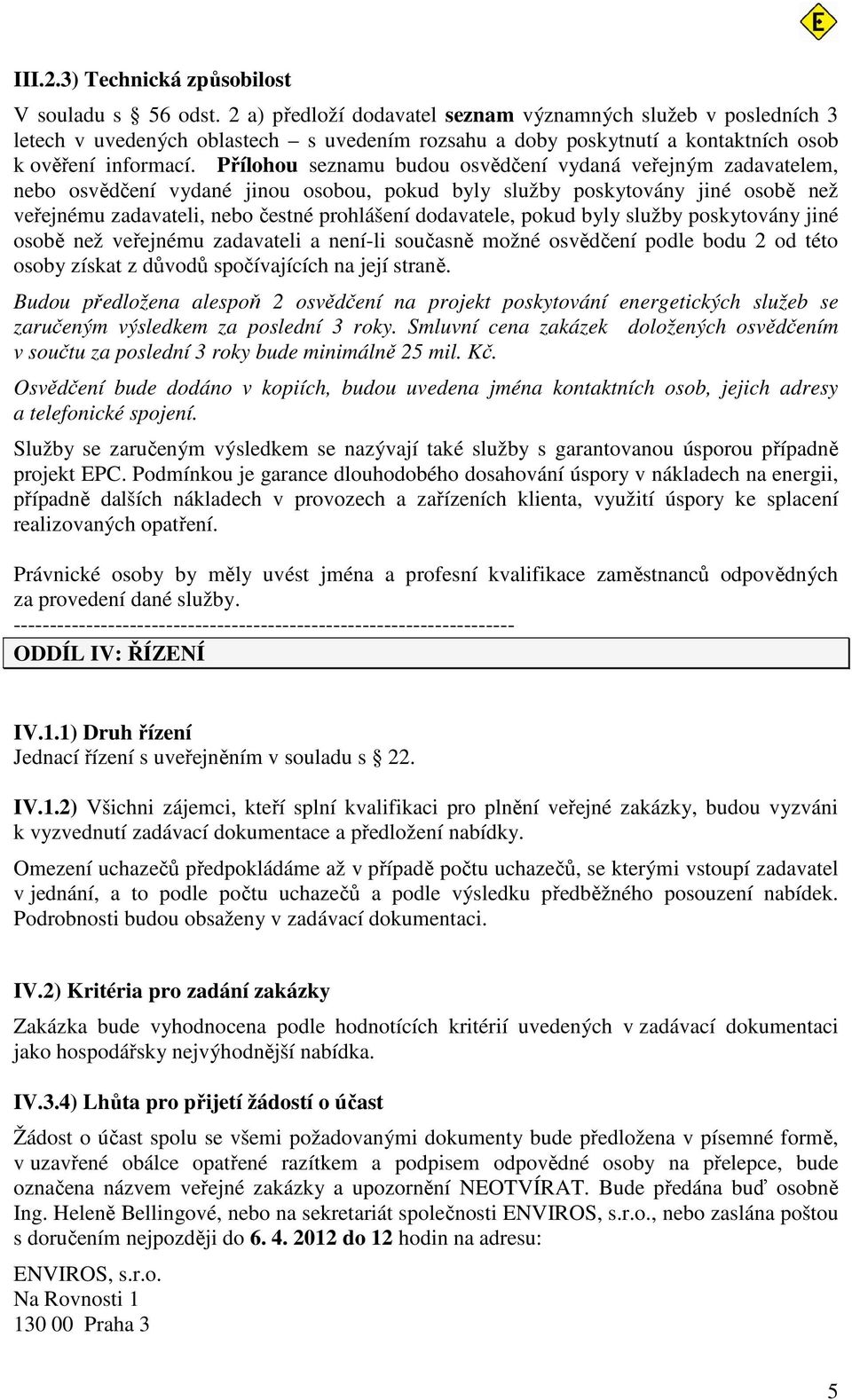 Přílohou seznamu budou osvědčení vydaná veřejným zadavatelem, nebo osvědčení vydané jinou osobou, pokud byly služby poskytovány jiné osobě než veřejnému zadavateli, nebo čestné prohlášení dodavatele,