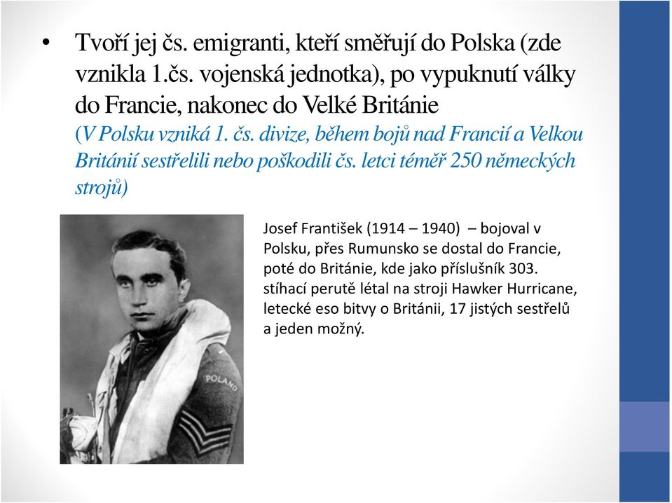 letci téměř 250 německých strojů) Josef František (1914 1940) bojoval v Polsku, přes Rumunsko se dostal do Francie, poté do