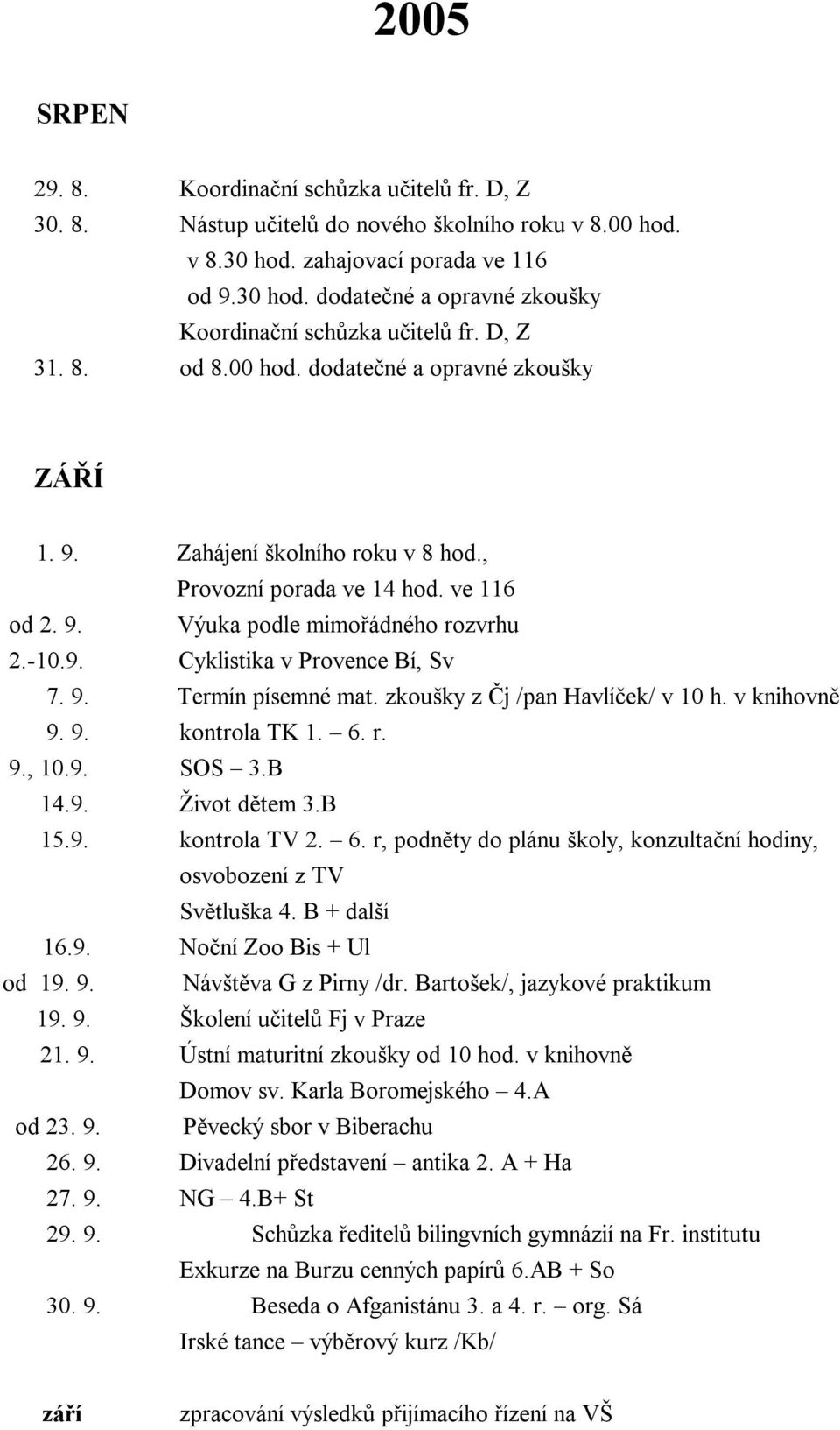 9. Termín písemné mat. zkoušky z Čj /pan Havlíček/ v 10 h. v knihovně 9. 9. kontrola TK 1. 6. r. 9., 10.9. SOS 3.B 14.9. Život dětem 3.B 15.9. kontrola TV 2. 6. r, podněty do plánu školy, konzultační hodiny, osvobození z TV Světluška 4.