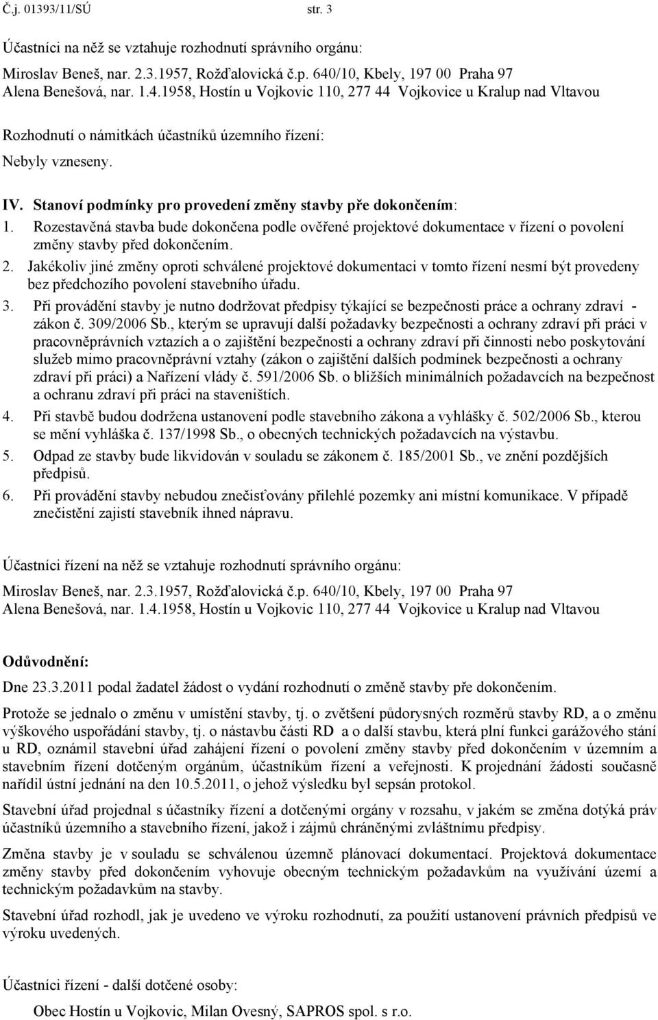 Jakékoliv jiné změny oproti schválené projektové dokumentaci v tomto řízení nesmí být provedeny bez předchozího povolení stavebního úřadu. 3.