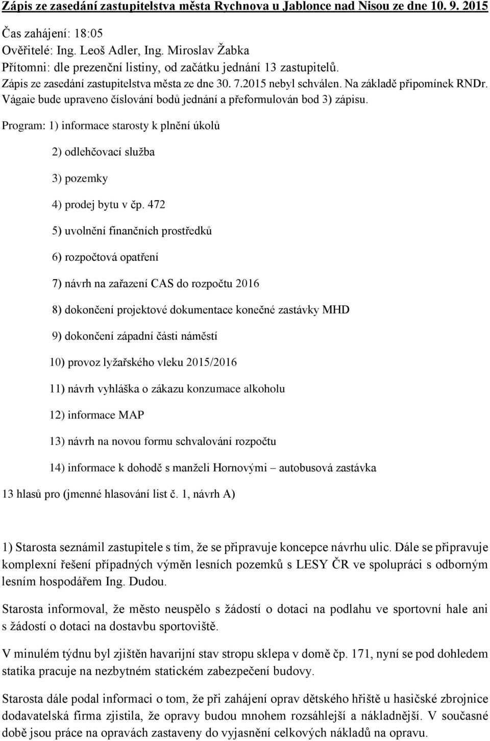 Vágaie bude upraveno číslování bodů jednání a přeformulován bod 3) zápisu. Program: 1) informace starosty k plnění úkolů 2) odlehčovací služba 3) pozemky 4) prodej bytu v čp.