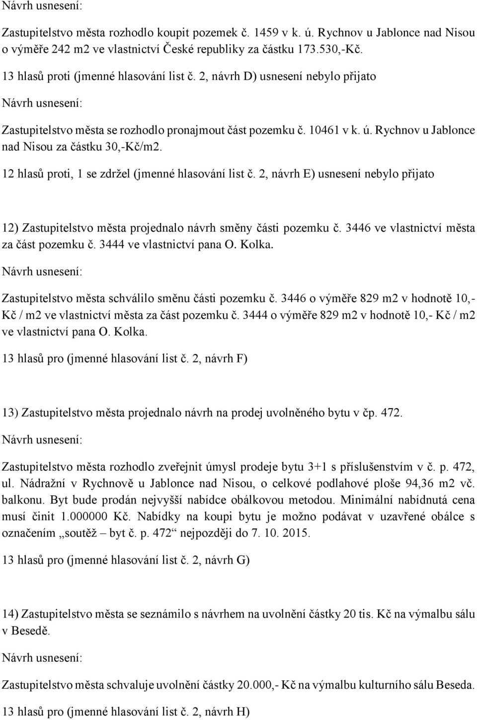 12 hlasů proti, 1 se zdržel (jmenné hlasování list č. 2, návrh E) usnesení nebylo přijato 12) Zastupitelstvo města projednalo návrh směny části pozemku č. 3446 ve vlastnictví města za část pozemku č.