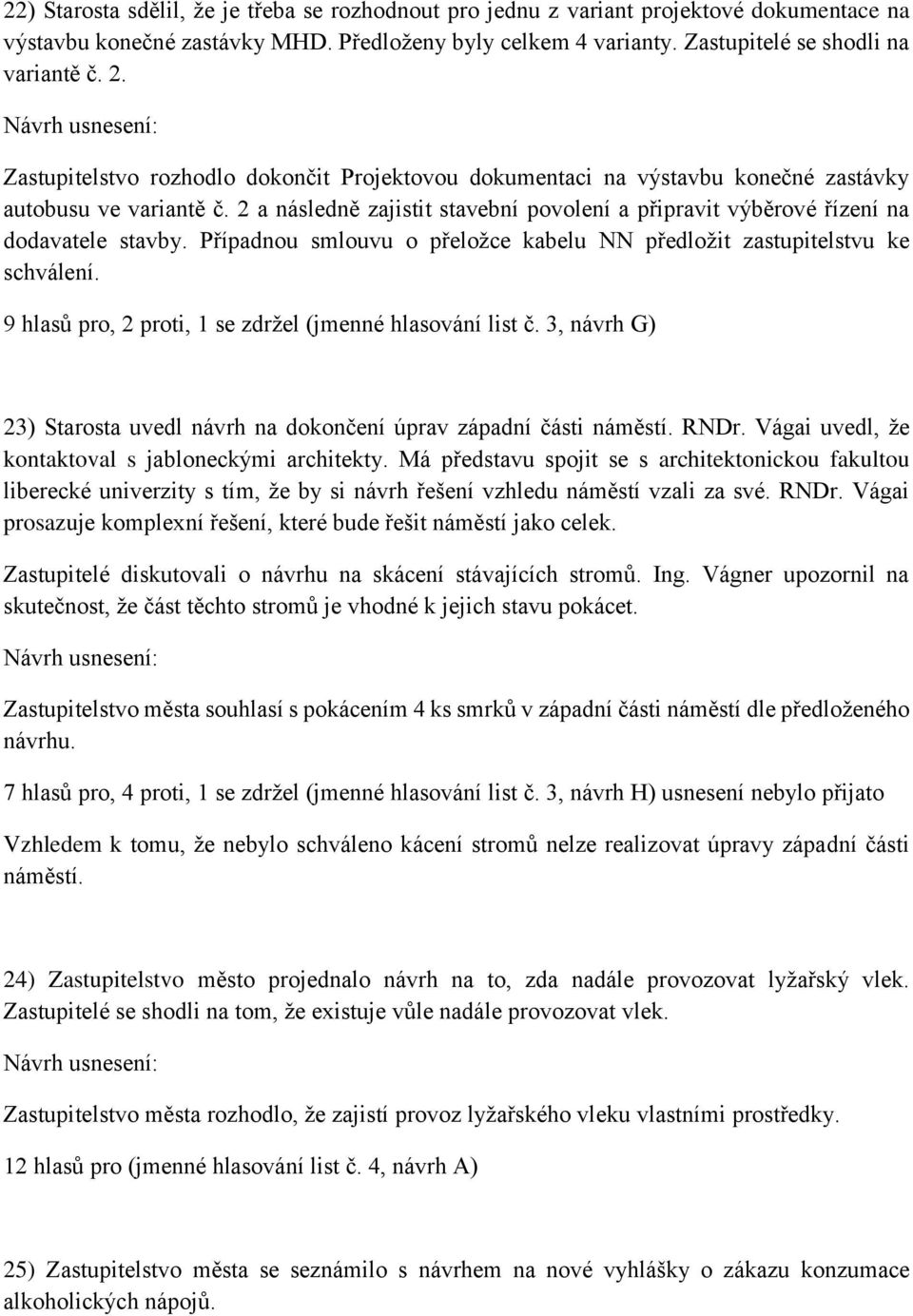 Případnou smlouvu o přeložce kabelu NN předložit zastupitelstvu ke schválení. 9 hlasů pro, 2 proti, 1 se zdržel (jmenné hlasování list č.