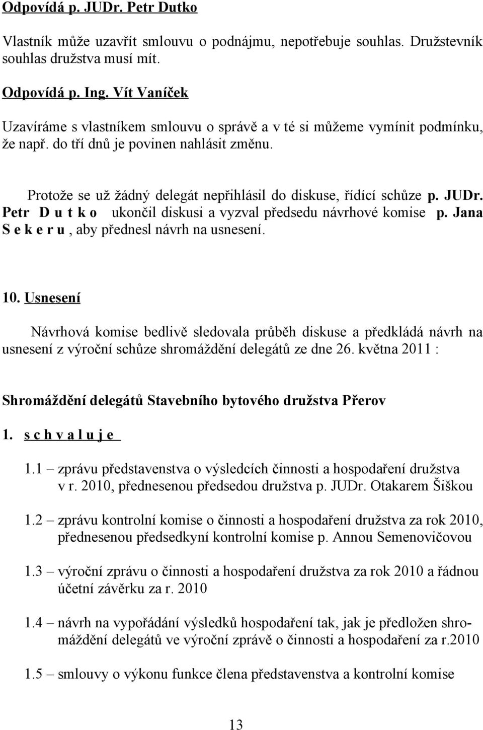 Protože se už žádný delegát nepřihlásil do diskuse, řídící schůze p. JUDr. Petr D u t k o ukončil diskusi a vyzval předsedu návrhové komise p. Jana S e k e r u, aby přednesl návrh na usnesení. 10.