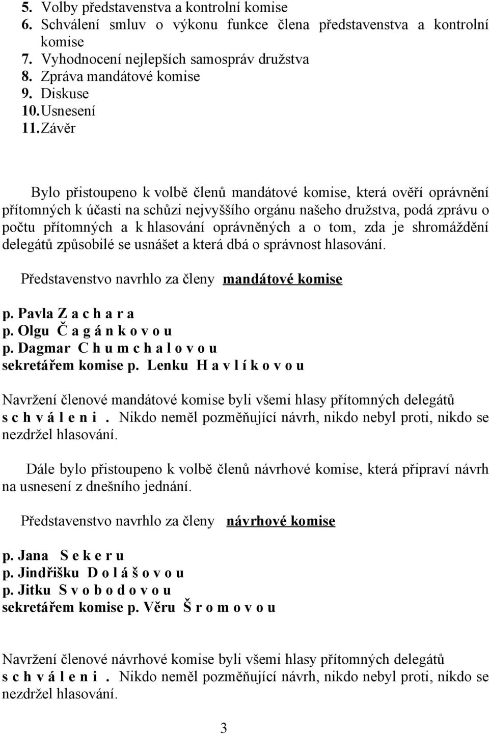 Závěr Bylo přistoupeno k volbě členů mandátové komise, která ověří oprávnění přítomných k účasti na schůzi nejvyššího orgánu našeho družstva, podá zprávu o počtu přítomných a k hlasování oprávněných