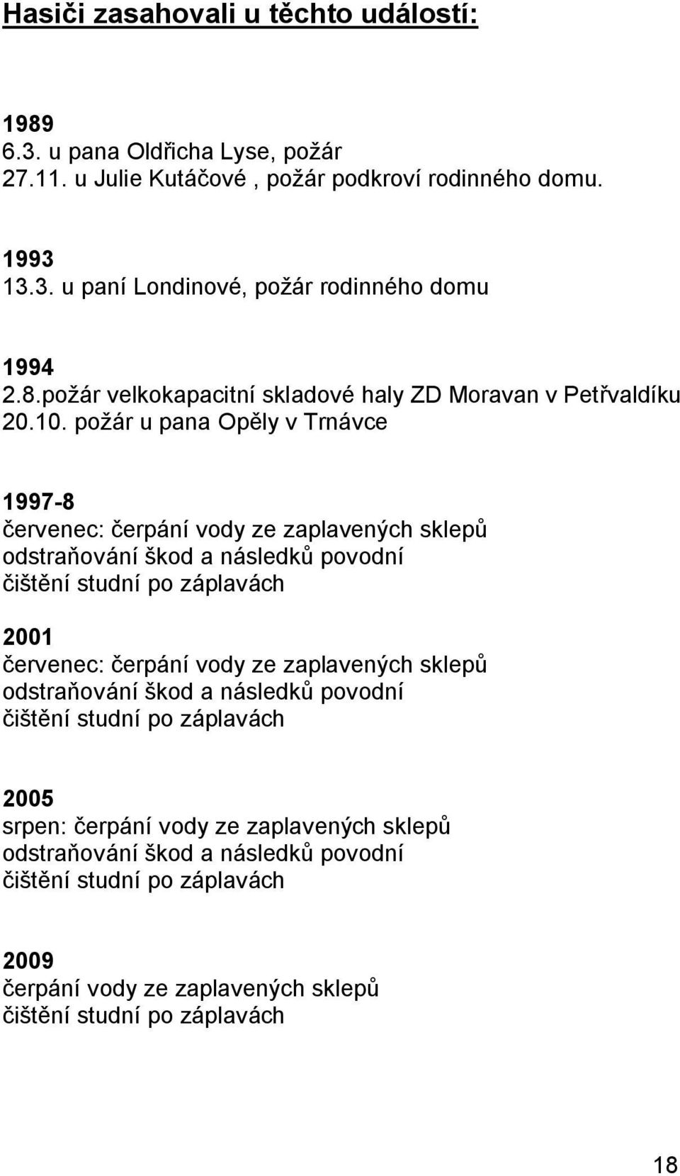 požár u pana Opěly v Trnávce 1997-8 červenec: čerpání vody ze zaplavených sklepů odstraňování škod a následků povodní čištění studní po záplavách 2001 červenec: čerpání vody