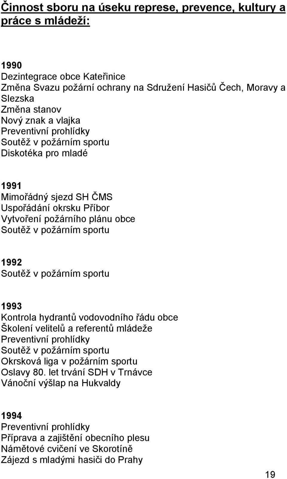 1992 Soutěž v požárním sportu 1993 Kontrola hydrantů vodovodního řádu obce Školení velitelů a referentů mládeže Preventivní prohlídky Soutěž v požárním sportu Okrsková liga v požárním sportu