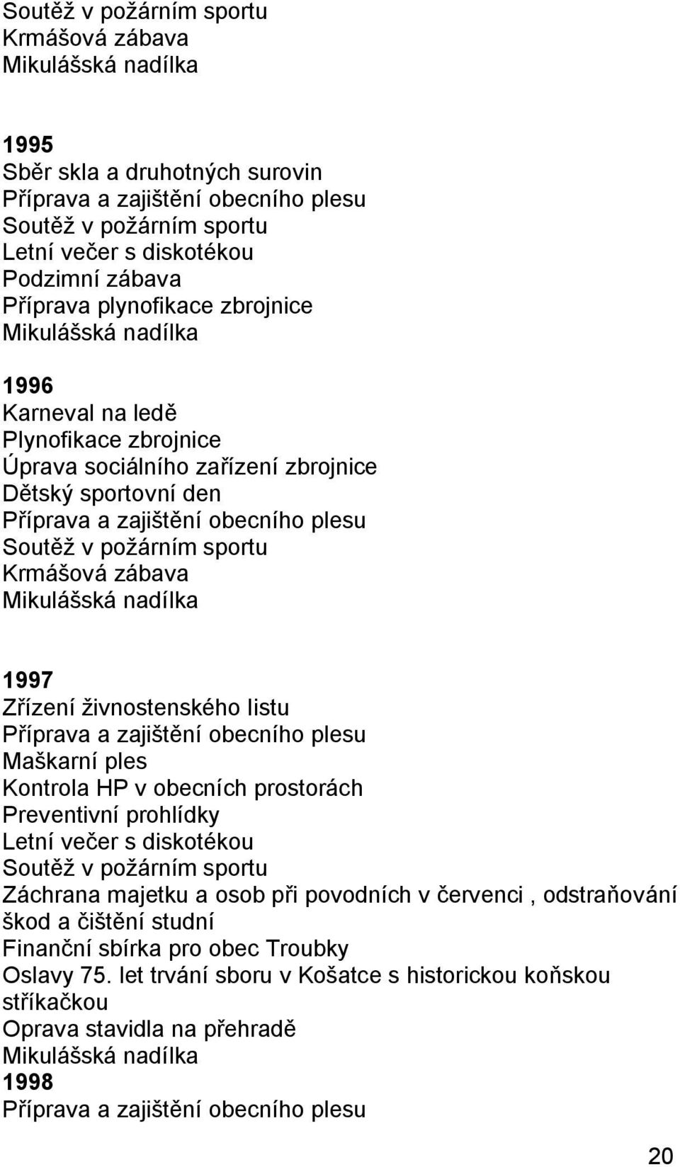 Zřízení živnostenského listu Příprava a zajištění obecního plesu Maškarní ples Kontrola HP v obecních prostorách Preventivní prohlídky Letní večer s diskotékou Soutěž v požárním sportu Záchrana