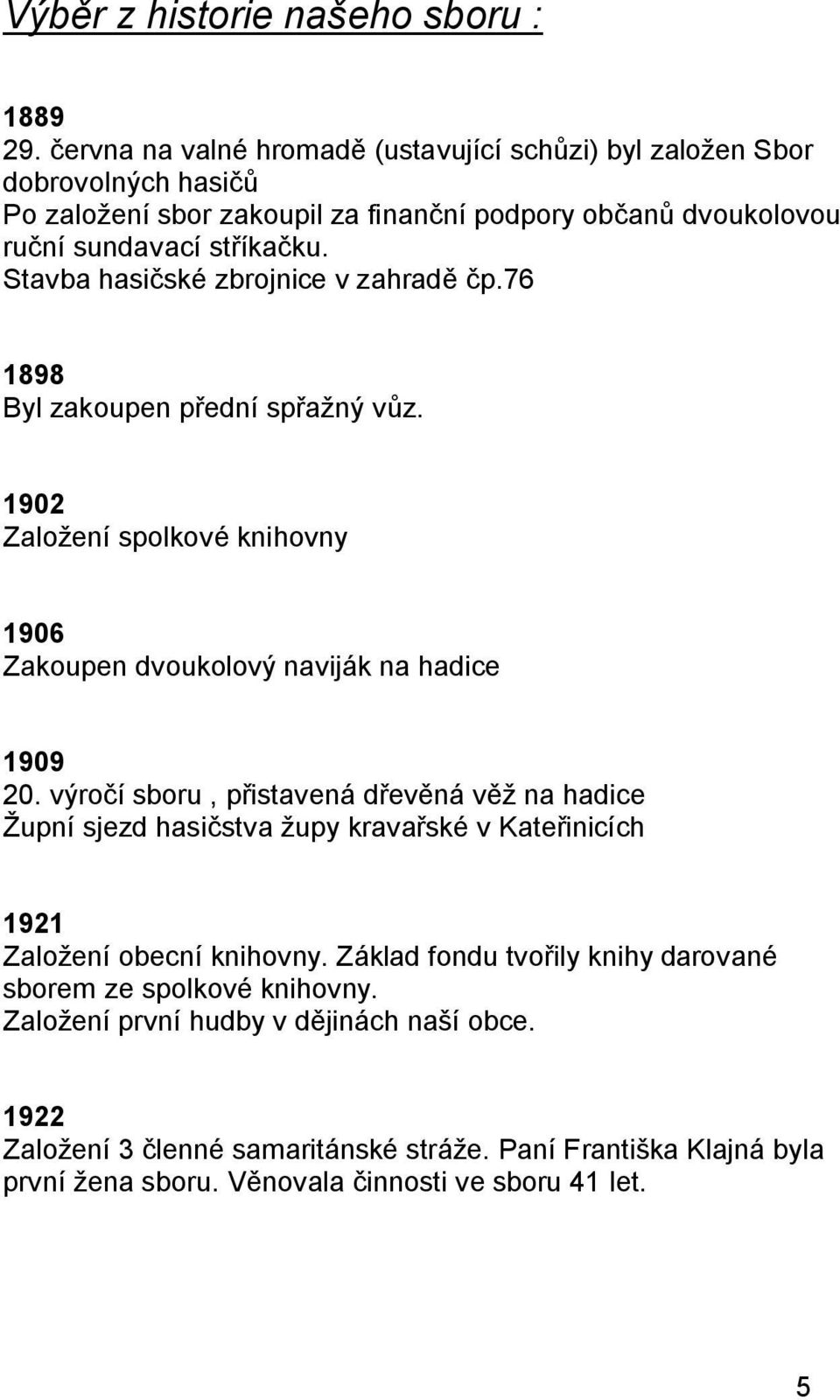 Stavba hasičské zbrojnice v zahradě čp.76 1898 Byl zakoupen přední spřažný vůz. 1902 Založení spolkové knihovny 1906 Zakoupen dvoukolový naviják na hadice 1909 20.