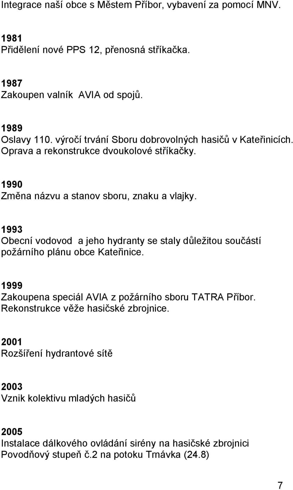 1993 Obecní vodovod a jeho hydranty se staly důležitou součástí požárního plánu obce Kateřinice. 1999 Zakoupena speciál AVIA z požárního sboru TATRA Příbor.