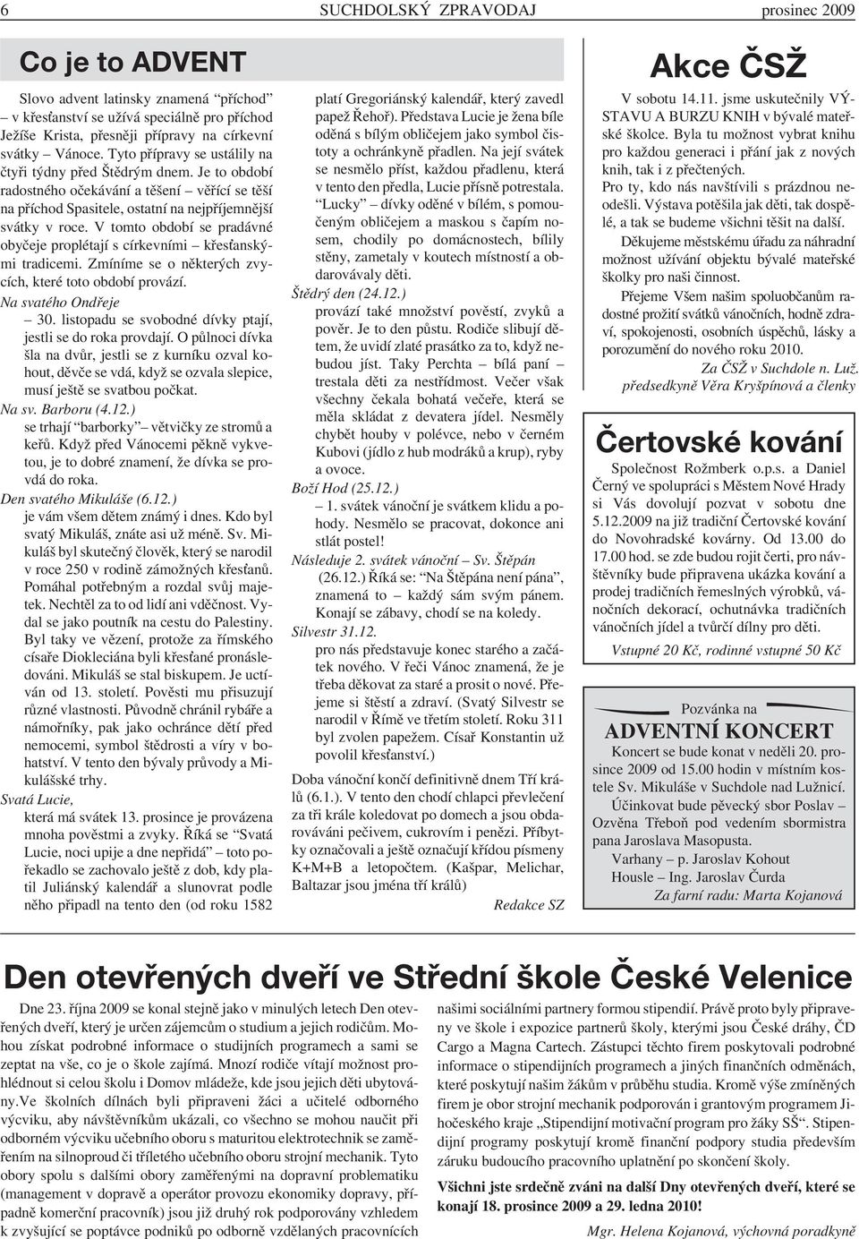 V tomto období se pradávné obyčeje proplétají s církevními křesťanskými tradicemi. Zmíníme se o některých zvycích, které toto období provází. Na svatého Ondřeje 30.