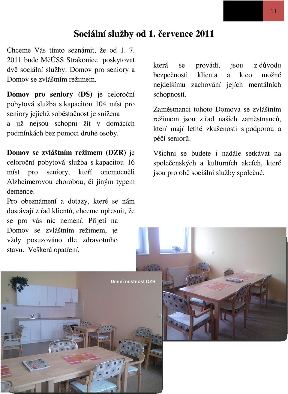 Domov se zvláštním režimem (DZR) je celoroční pobytová služba s kapacitou 16 míst pro seniory, kteří onemocněli Alzheimerovou chorobou, či jiným typem demence.