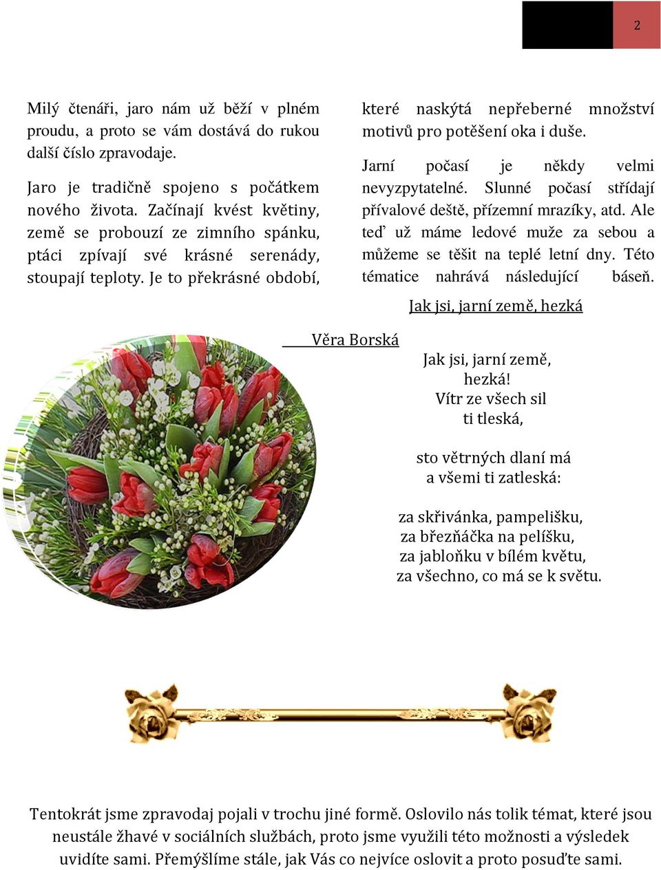 Je to překrásné období, které naskýtá nepřeberné množství motivů pro potěšení oka i duše. Jarní počasí je někdy velmi nevyzpytatelné. Slunné počasí střídají přívalové deště, přízemní mrazíky, atd.