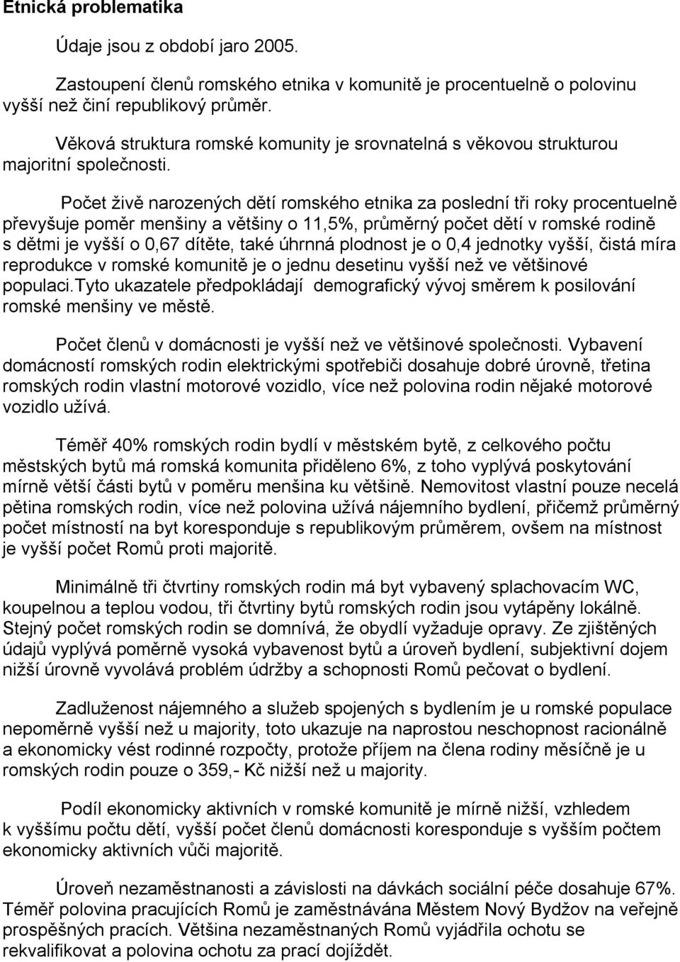 Počet živě narozených dětí romského etnika za poslední tři roky procentuelně převyšuje poměr menšiny a většiny o 11,5%, průměrný počet dětí v romské rodině s dětmi je vyšší o 0,67 dítěte, také úhrnná