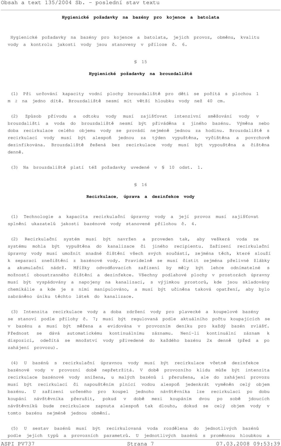 (2) Způsob přívodu a odtoku vody musí zajišťovat intenzivní směšování vody v brouzdališti a voda do brouzdaliště nesmí být přiváděna z jiného bazénu.