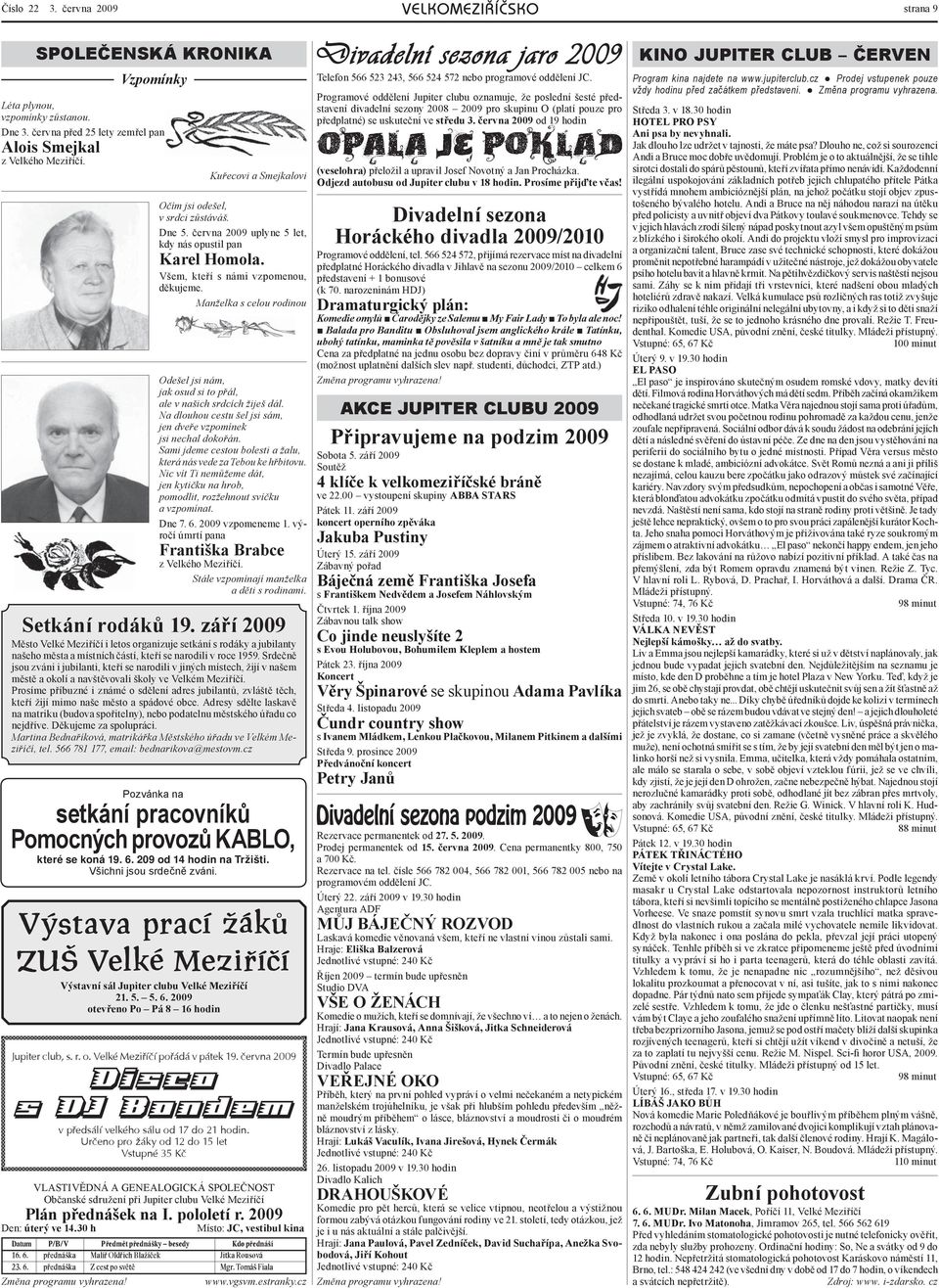 Manželka s celou rodinou Odešel jsi nám, jak osud si to přál, ale v našich srdcích žiješ dál. Na dlouhou cestu šel jsi sám, jen dveře vzpomínek jsi nechal dokořán.
