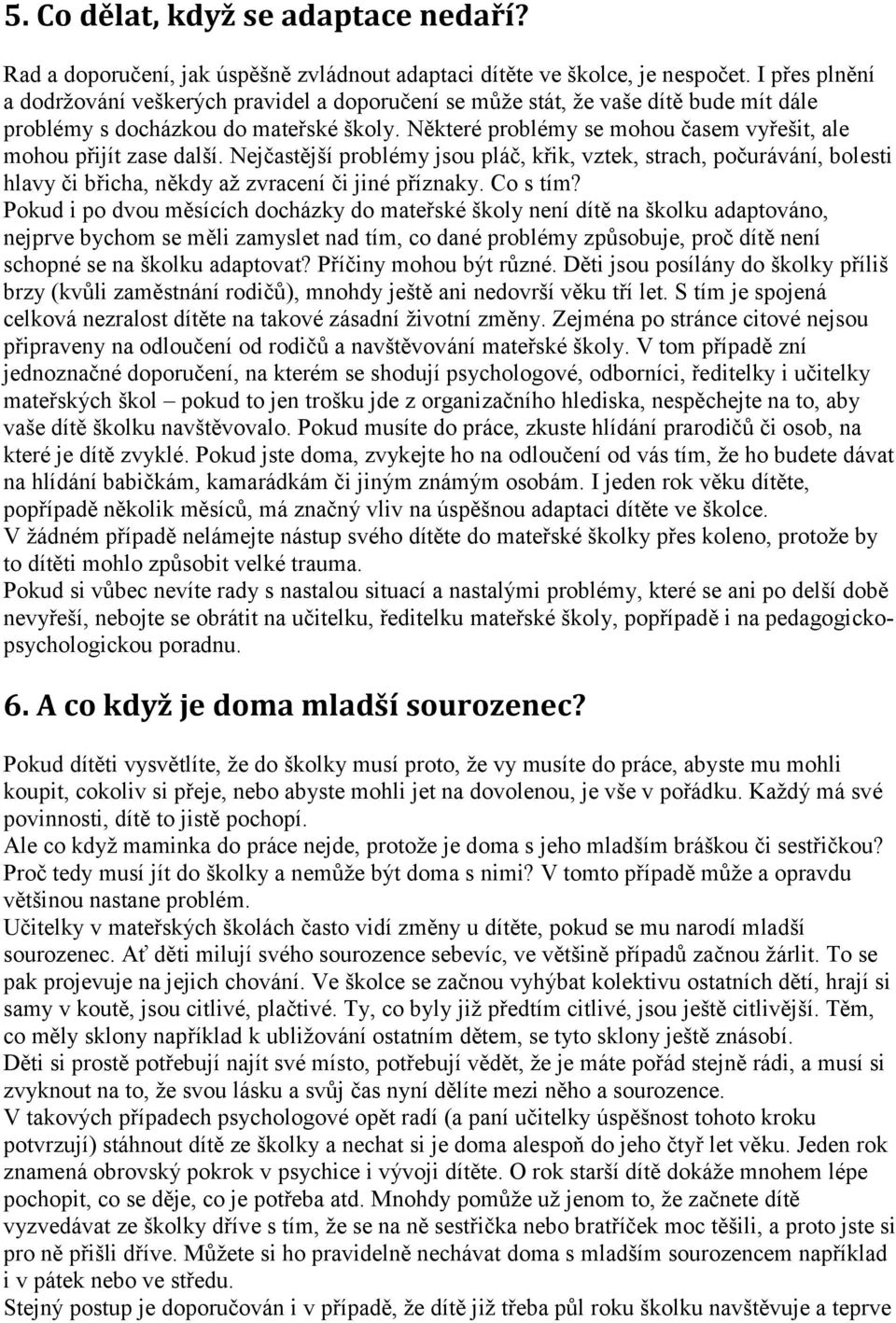Některé problémy se mohou časem vyřešit, ale mohou přijít zase další. Nejčastější problémy jsou pláč, křik, vztek, strach, počurávání, bolesti hlavy či břicha, někdy až zvracení či jiné příznaky.