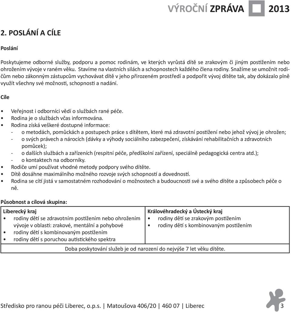 Snažíme se umožnit rodičům nebo zákonným zástupcům vychovávat dítě v jeho přirozeném prostředí a podpořit vývoj dítěte tak, aby dokázalo plně využít všechny své možnosti, schopnosti a nadání.