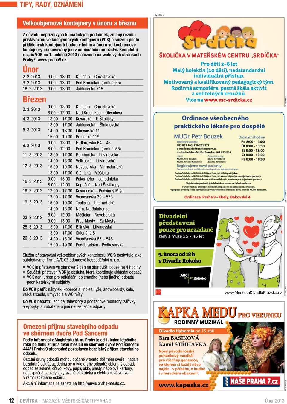 Únor 2. 2. 2013 9.00 13.00 K Lipám Chrastavská 9. 2. 2013 9.00 13.00 Pod Krocínkou (proti č. 55) 16. 2. 2013 9.00 13.00 Jablonecká 715 Březen 9.00 13.00 K Lipám Chrastavská 2. 3. 2013 8.00 12.
