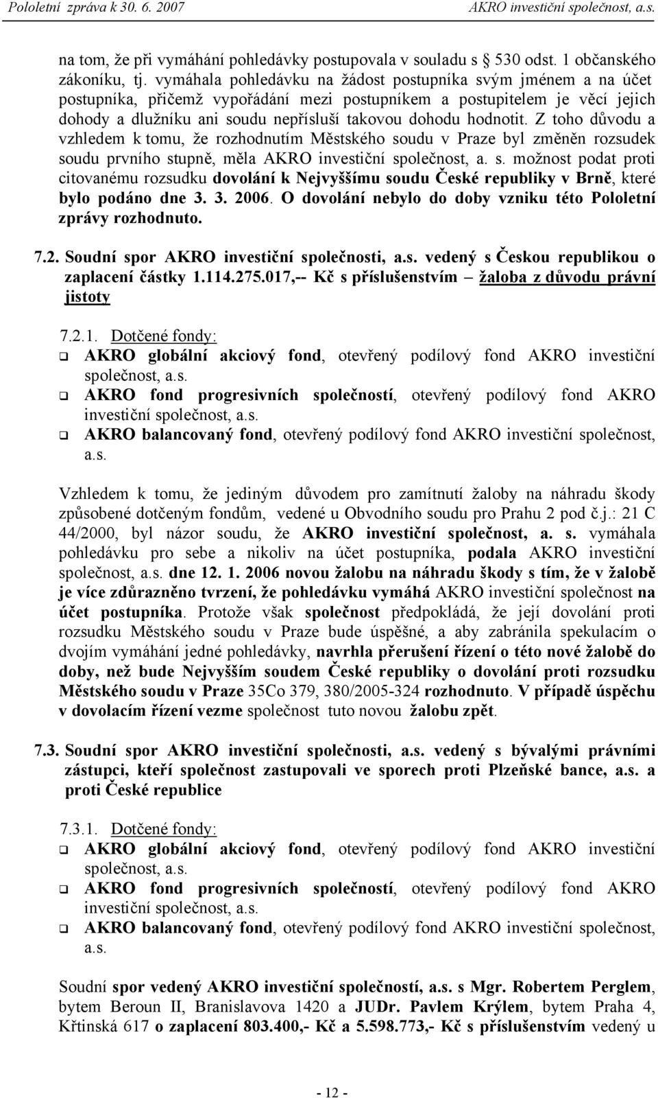 hodnotit. Z toho důvodu a vzhledem k tomu, že rozhodnutím Městského soudu v Praze byl změněn rozsudek soudu prvního stupně, měla AKRO investiční společnost, a. s. možnost podat proti citovanému rozsudku dovolání k Nejvyššímu soudu České republiky v Brně, které bylo podáno dne 3.