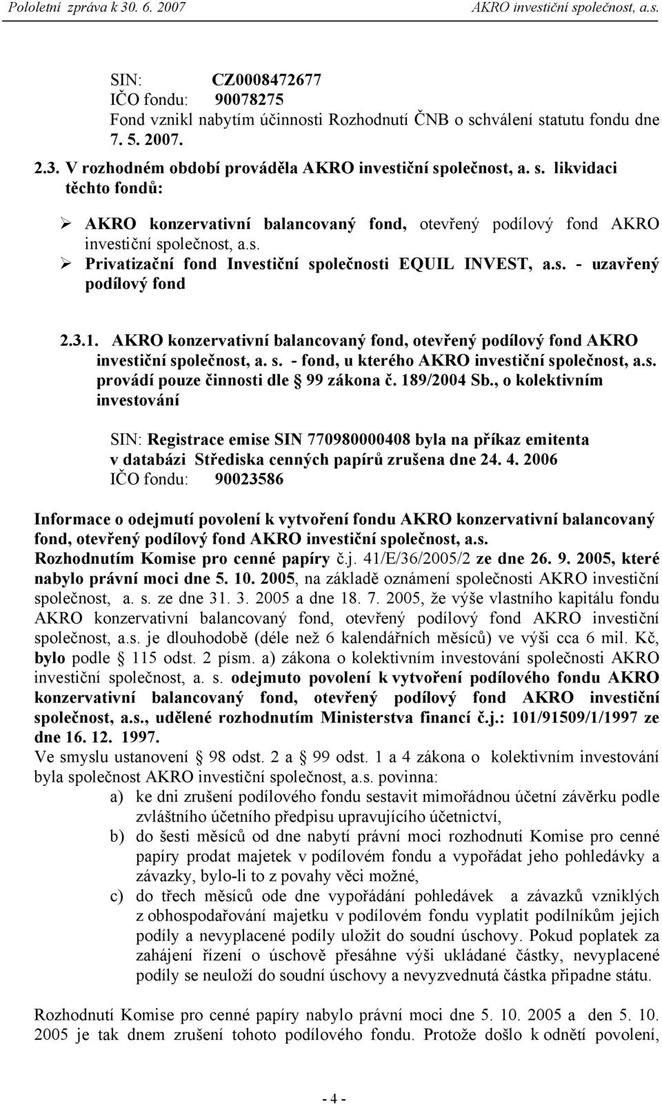 s. Privatizační fond Investiční společnosti EQUIL INVEST, a.s. - uzavřený podílový fond 2.3.1. AKRO konzervativní balancovaný fond, otevřený podílový fond AKRO investiční společnost, a. s. - fond, u kterého provádí pouze činnosti dle 99 zákona č.