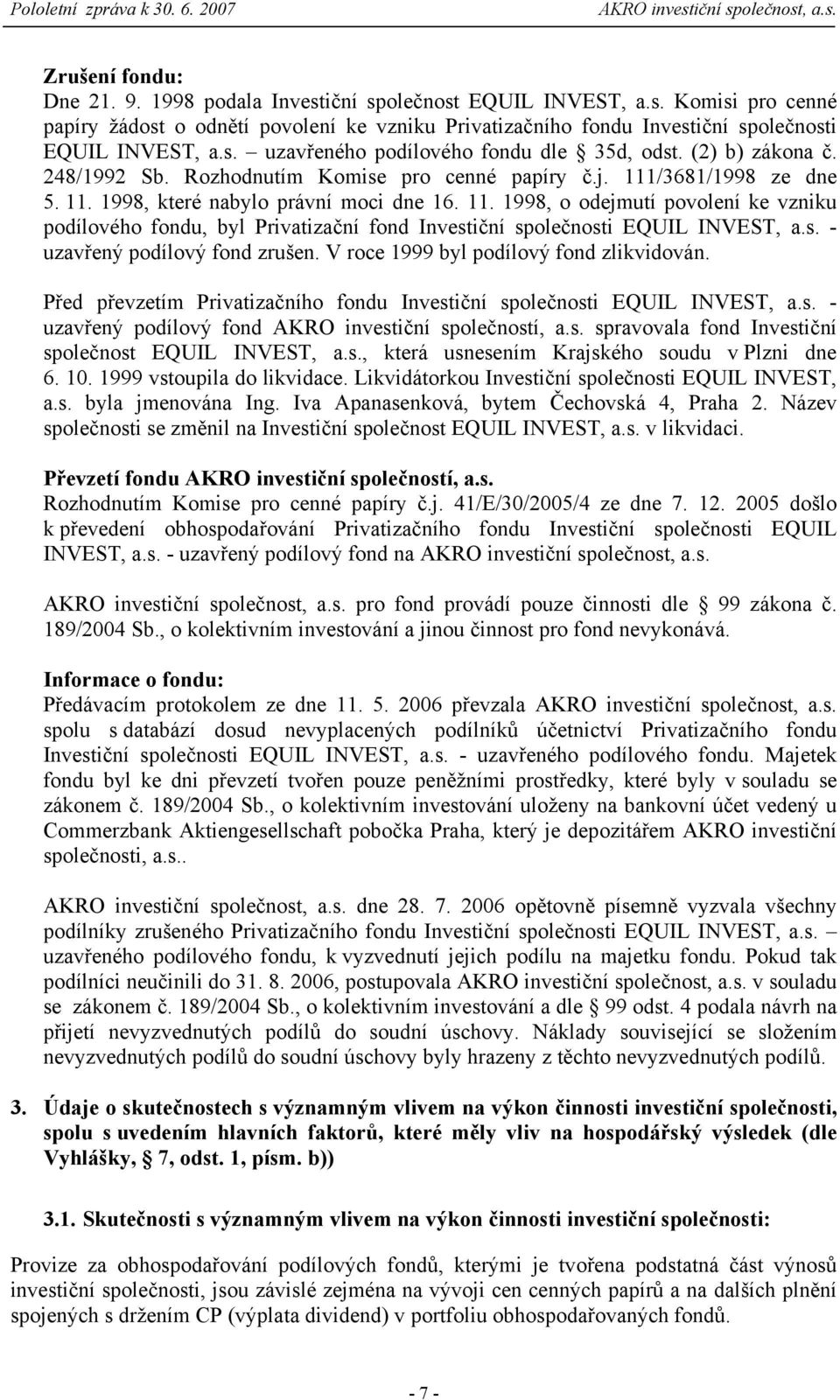 s. - uzavřený podílový fond zrušen. V roce 1999 byl podílový fond zlikvidován. Před převzetím Privatizačního fondu Investiční společnosti EQUIL INVEST, a.s. - uzavřený podílový fond AKRO investiční společností, a.