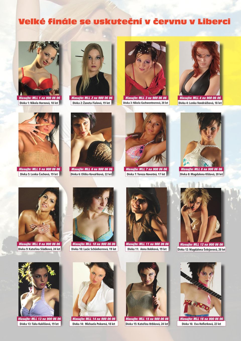 MLL 8 na 900 06 06 Dívka 5: Lenka Čechová, 19 let Dívka 6: Eliška Kovaříková, 22 let Dívka 7: Tereza Novotná, 17 let Dívka 8: Magdalena Klížová, 20 let Hlasujte: MLL 9 na 900 06 06 Hlasujte: MLL 10