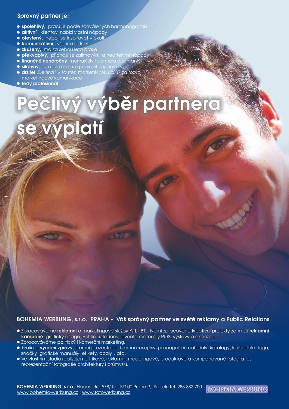 soutìži marketér roku 2007 za rozvoj marketingové komunikace tedy profesionál Peèlivý výbìr partnera se vyplatí BOHEMIA WERBUNG, s.r.o. PRAHA - Váš správný partner ve svìtì reklamy a Public Relations Zpracováváme reklamní a marketingové služby ATL i BTL.