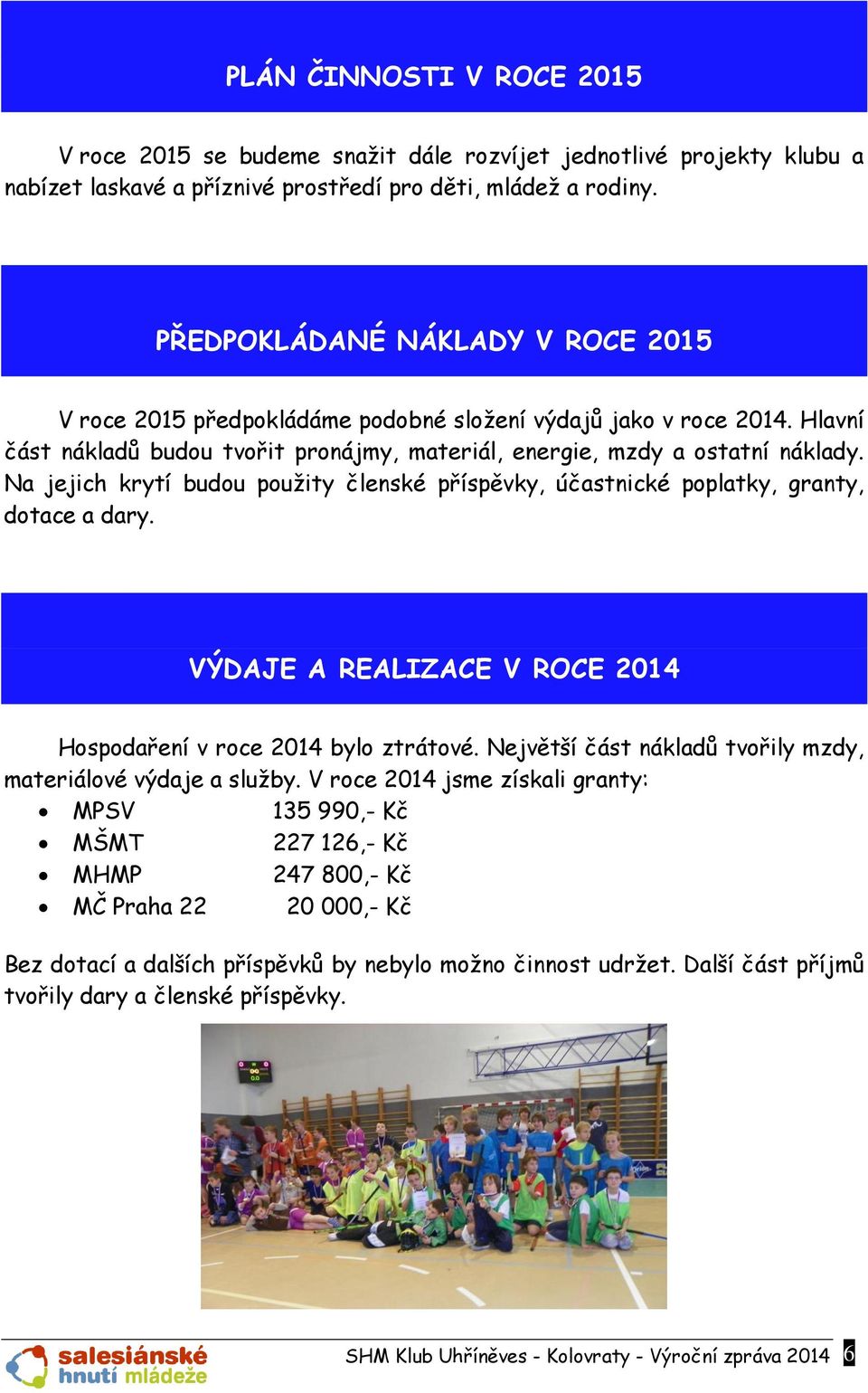 Na jejich krytí budu pužity členské příspěvky, účastnické pplatky, granty, dtace a dary. VÝDAJE A REALIZACE V ROCE 2014 Hspdaření v rce 2014 byl ztrátvé.