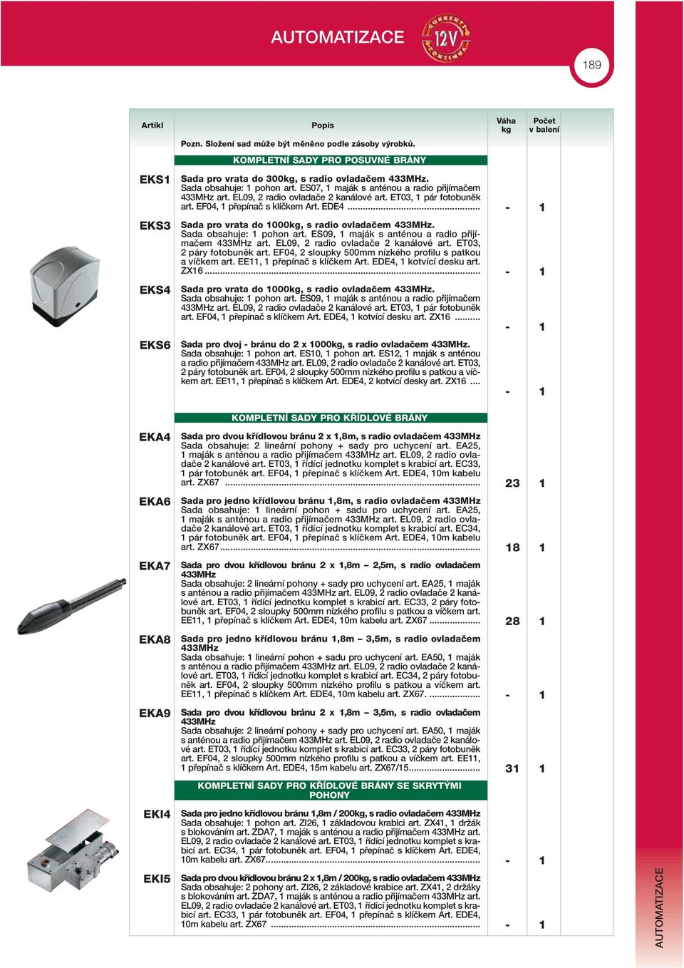 .. EKS3 Sada pro vrata do 1000, s radio ovladaãem 433MHz. Sada obsahuje: 1 pohon art. ES09, 1 maják s anténou a radio pfiijímaãem 433MHz art. EL09, 2 radio ovladaãe 2 kanálové art.