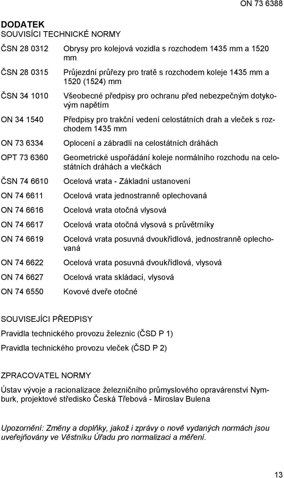 napětím Předpisy pro trakční vedení celostátních drah a vleček s rozchodem 1435 mm Oplocení a zábradlí na celostátních dráhách Geometrické uspořádání koleje normálního rozchodu na celostátních