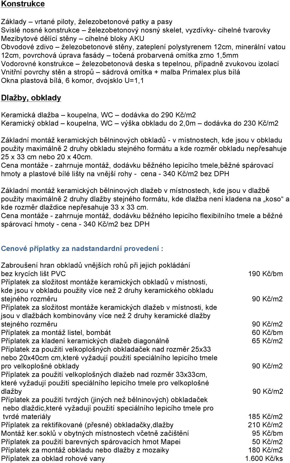 zvukovou izolací Vnitřní povrchy stěn a stropů sádrová omítka + malba Primalex plus bílá Okna plastová bílá, 6 komor, dvojsklo U=1,1 Dlažby, obklady Keramická dlažba koupelna, WC dodávka do 2